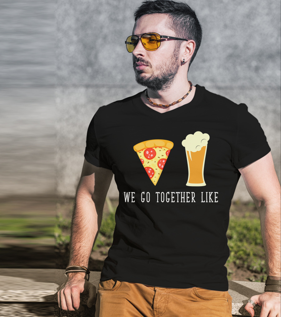 We Go Together Like Beer And Pizza T-Shirt