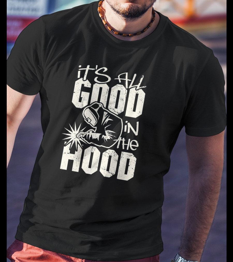 It's All Good In The Hood Funny Welding Welder T-Shirt