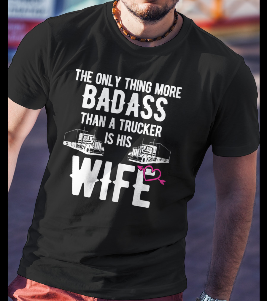 The Only Thing More Badass Than A Trucker Is His Wife T-Shirt
