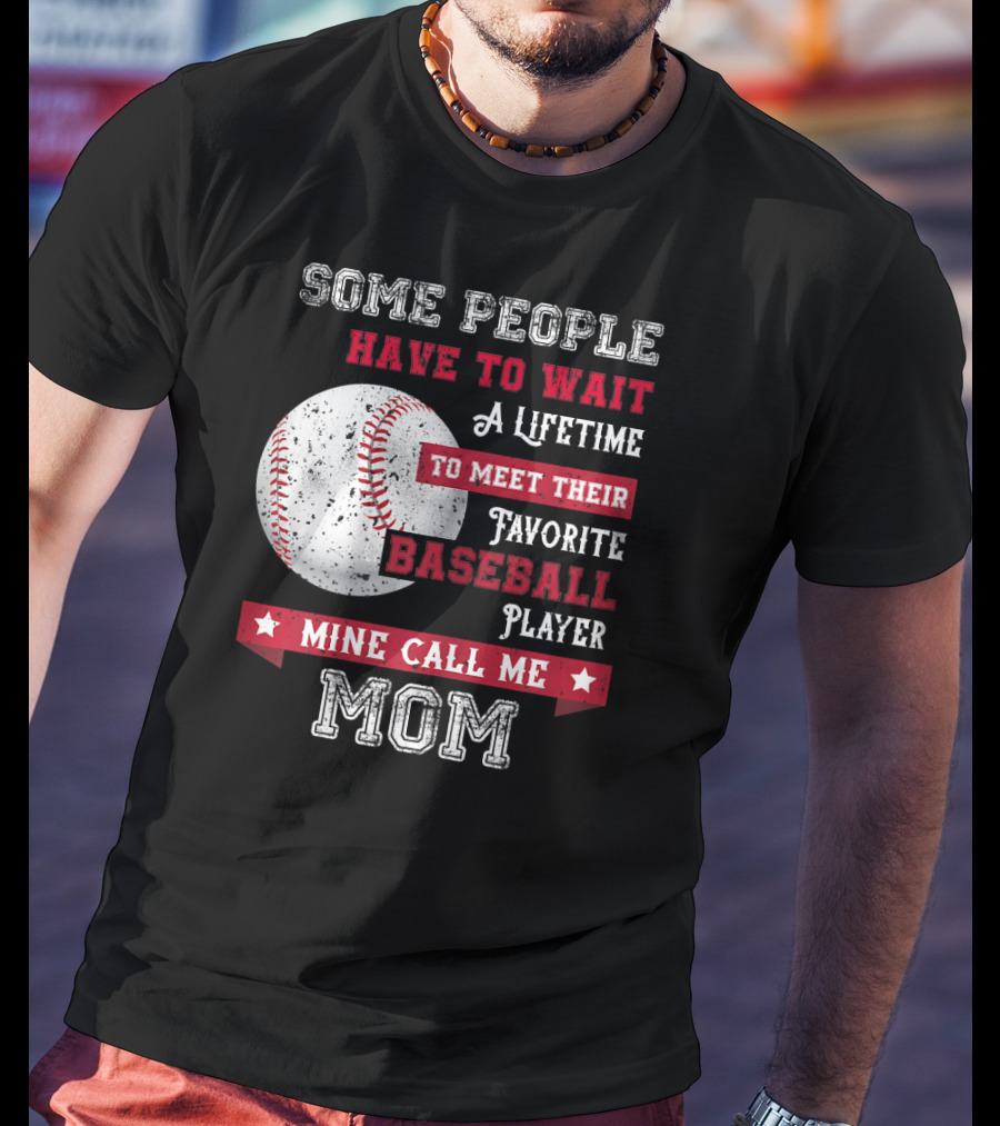 Some People Have To Wait A Lifetime To Meet Their Favorite Baseball Player Mine Call Me Mom T-Shirt