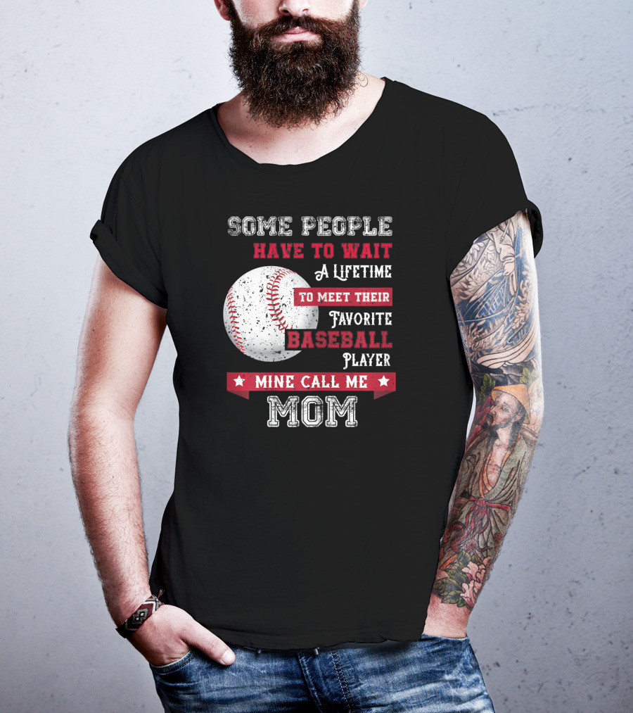 Some People Have To Wait A Lifetime To Meet Their Favorite Baseball Player Mine Call Me Mom T-Shirt