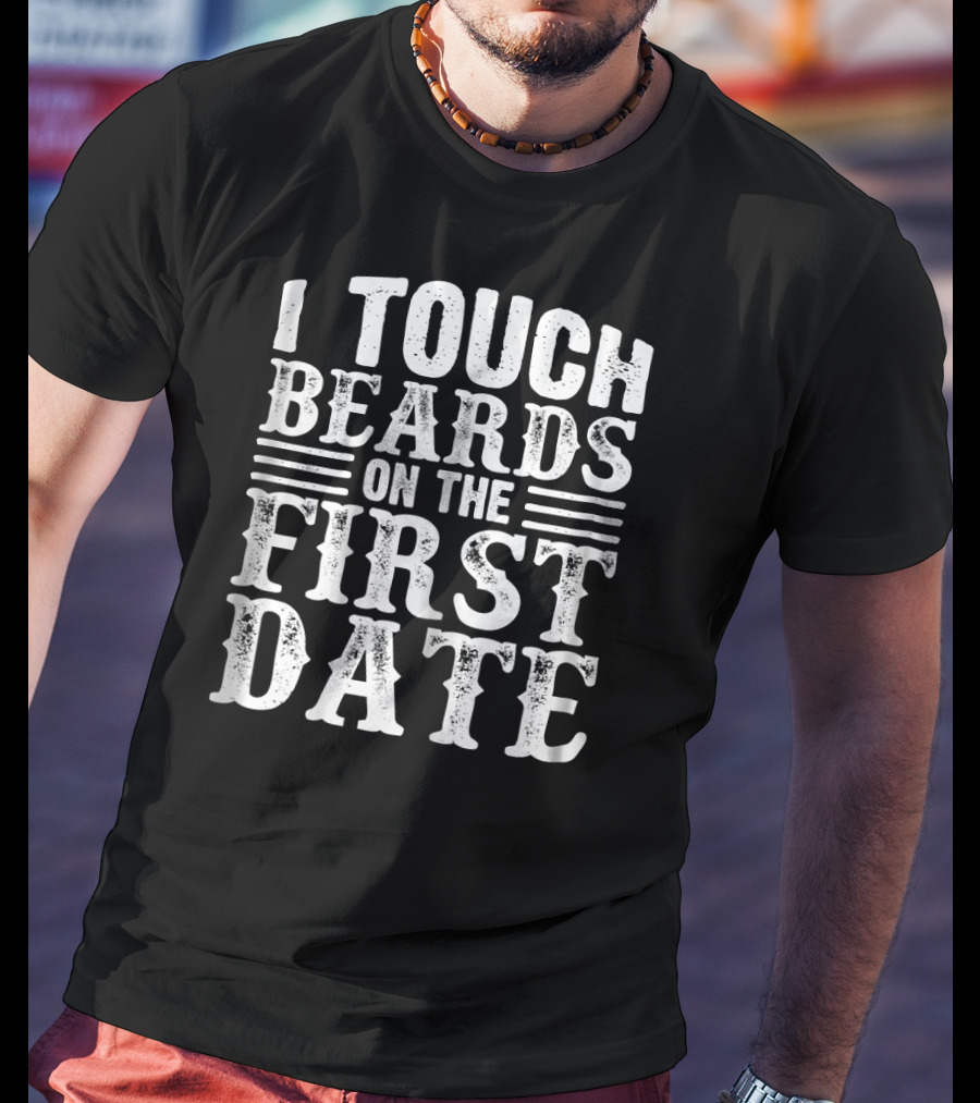 I Touch Beards On The First Date T-Shirt
