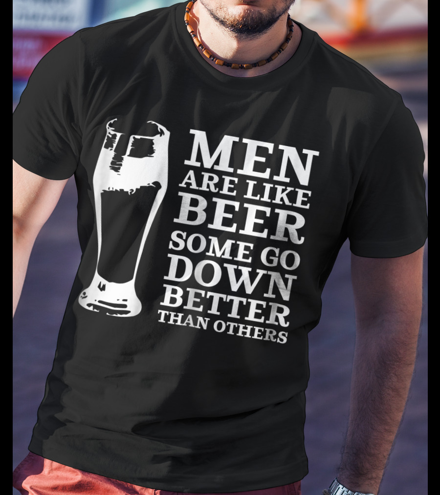 Men Are Like Beer Some Go Down Better Than Others T-Shirt