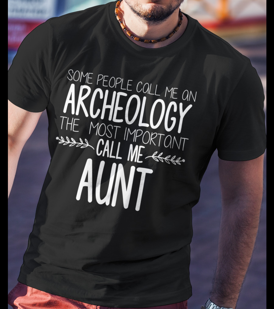 Some People Call Me An Archeology Aunt The Most Important Call Me Aunt T-Shirt