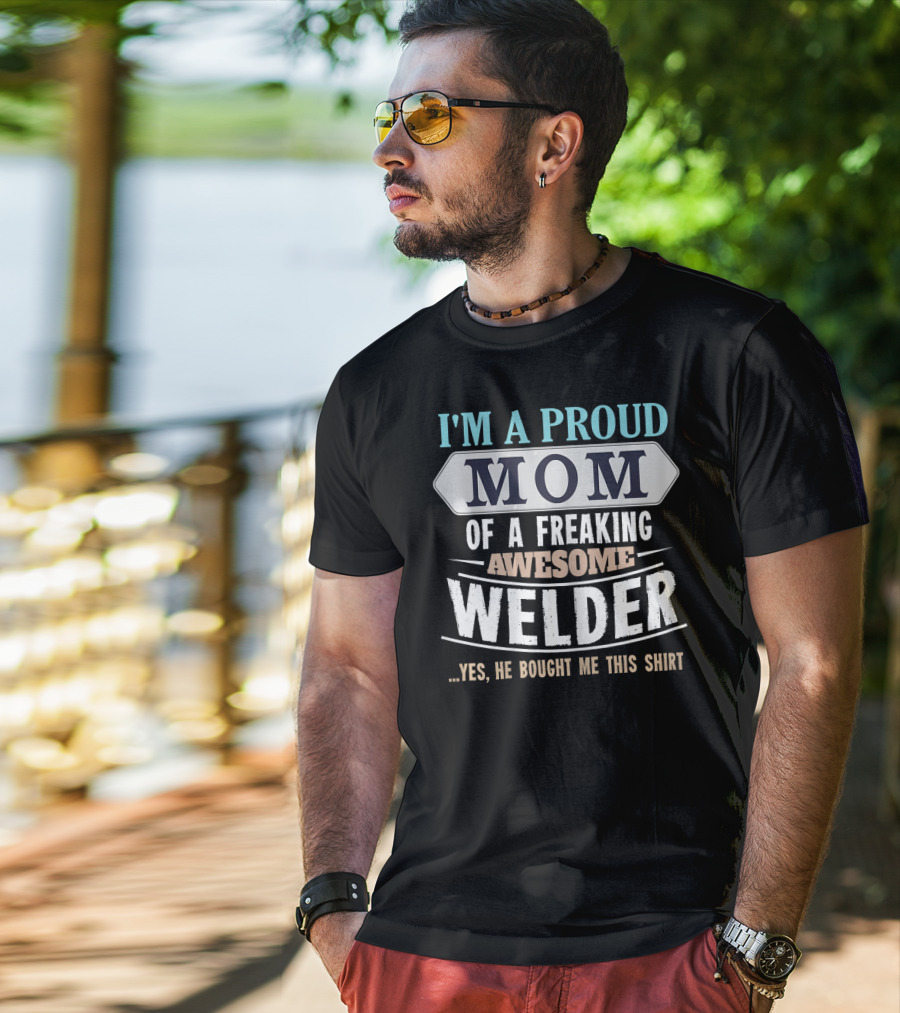 I'm A Proud Mom Of A Freaking Awesome Welder. T-Shirt