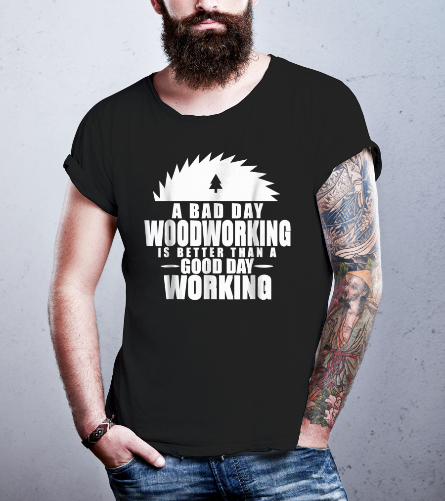 A Bad Day Woodworking Is Better Than A Good Day Working Woodworker Clothing T-Shirt