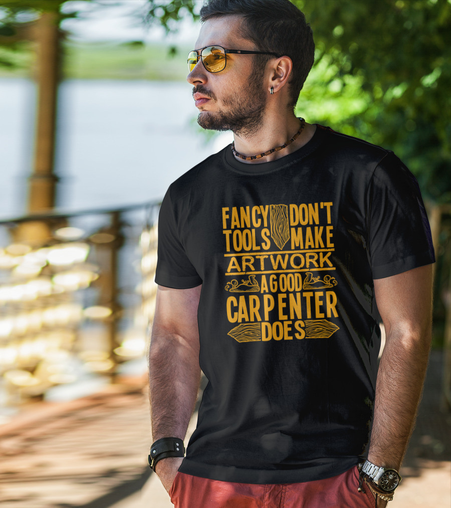Woodworking Accessories DIY Fancy Tools Don't Make Artwork A Good Carpenter Does T-Shirt