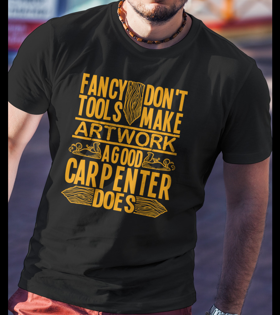 Woodworking Accessories DIY Fancy Tools Don't Make Artwork A Good Carpenter Does T-Shirt