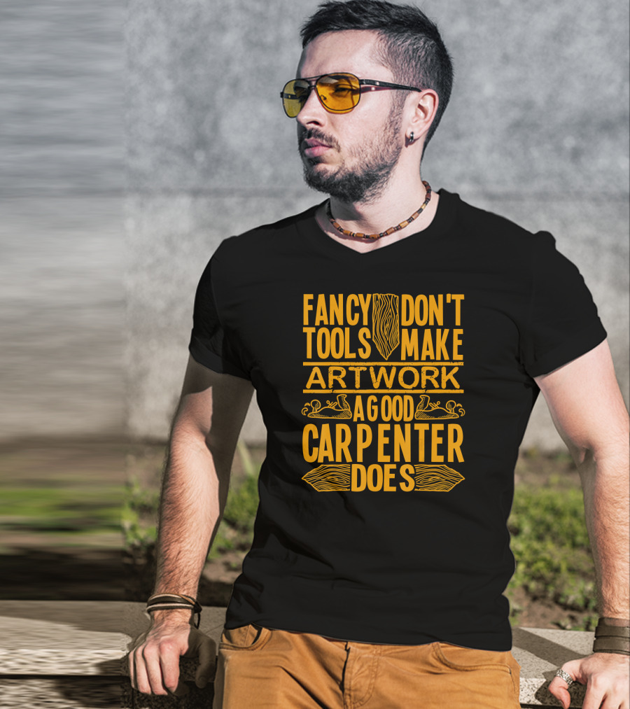 Woodworking Accessories DIY Fancy Tools Don't Make Artwork A Good Carpenter Does T-Shirt