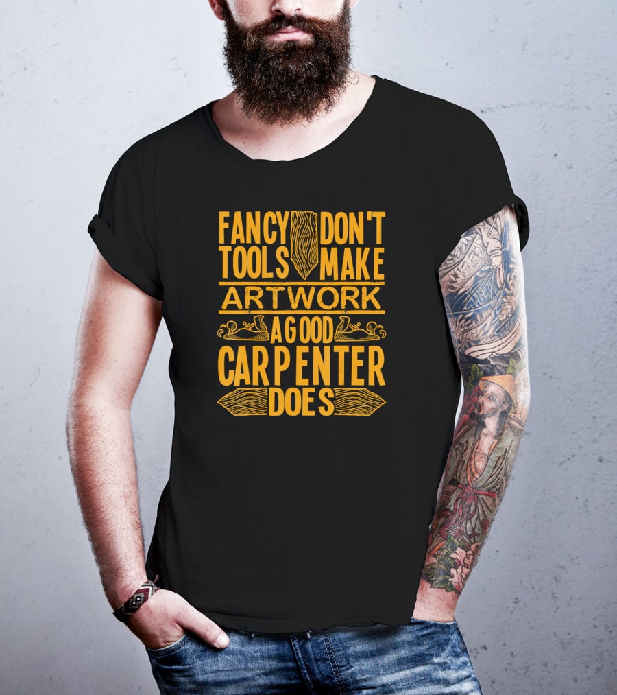 Woodworking Accessories DIY Fancy Tools Don't Make Artwork A Good Carpenter Does T-Shirt