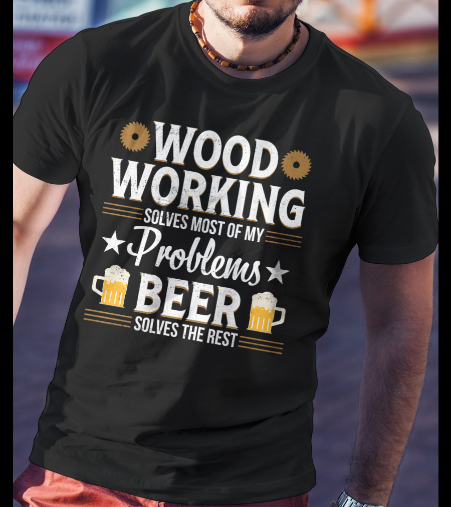 Woodworking Solves Most Problems Beer Solves The Rest T-Shirt