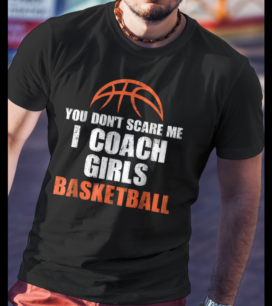 You Don't Scare Me I Coach Girls Basketball Basketball T-Shirt