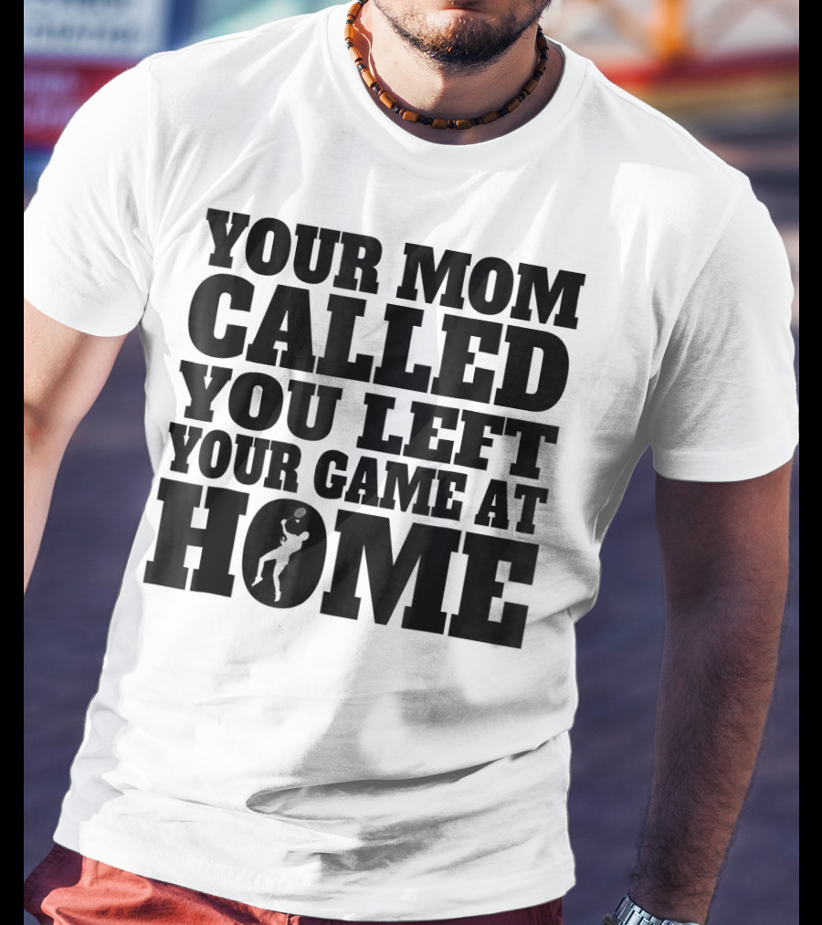 Your Mom Called You Left Your Game At Home T-Shirt