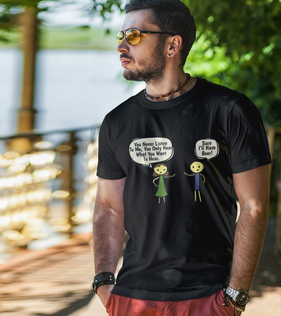 You Never Listen To Me You Only Hear What You Want Sure I'll Have Beer T-Shirt