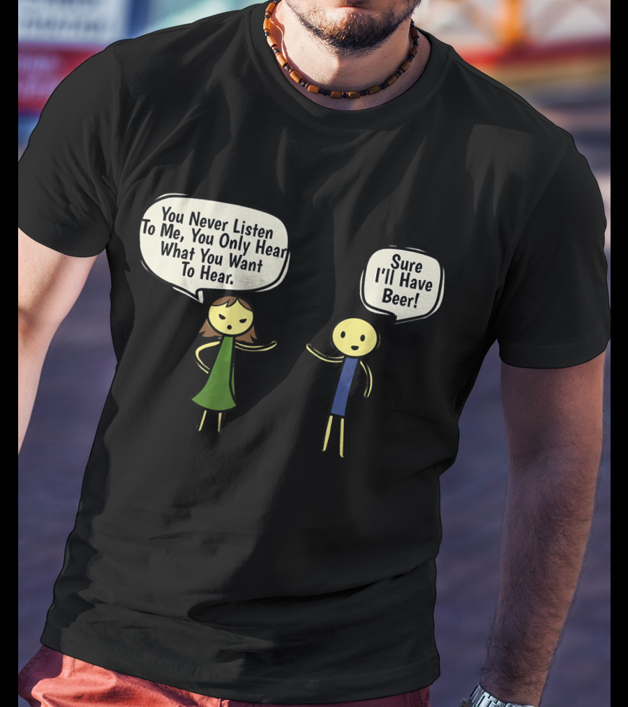 You Never Listen To Me You Only Hear What You Want Sure I'll Have Beer T-Shirt