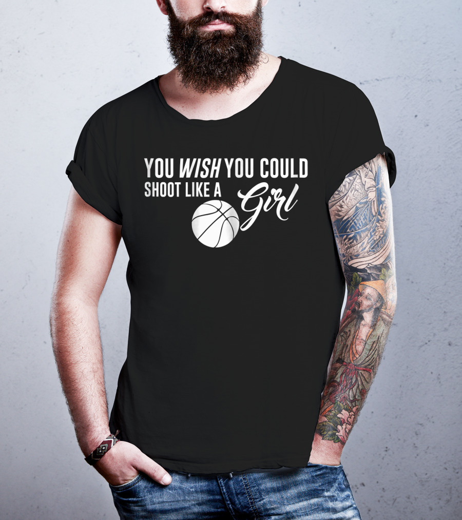 You Wish You Could Shoot Like A Girl Basketball T-Shirt