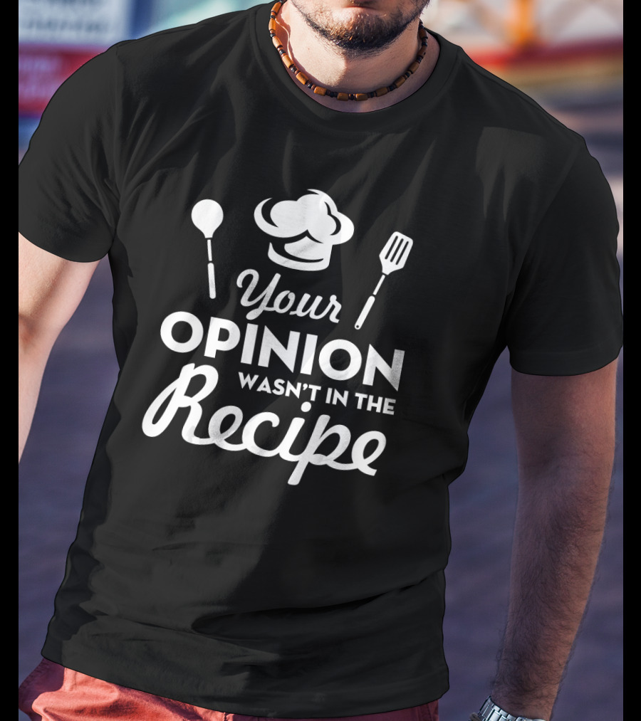 Your Opinion Wasn't In The Recipe Funny Chef Hat And Utensils T-Shirt