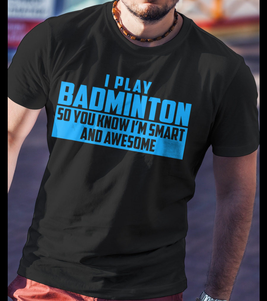 I Play Badminton So You Know I'm Smart And Awesome T-Shirt