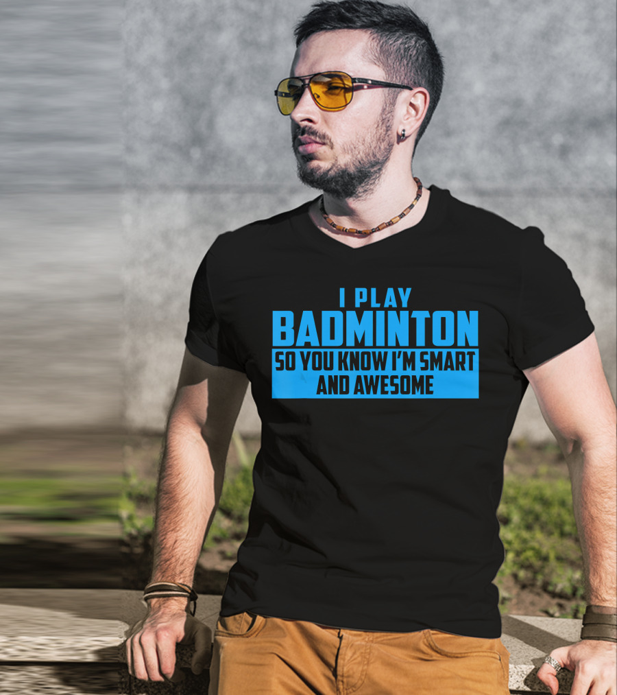 I Play Badminton So You Know I'm Smart And Awesome T-Shirt