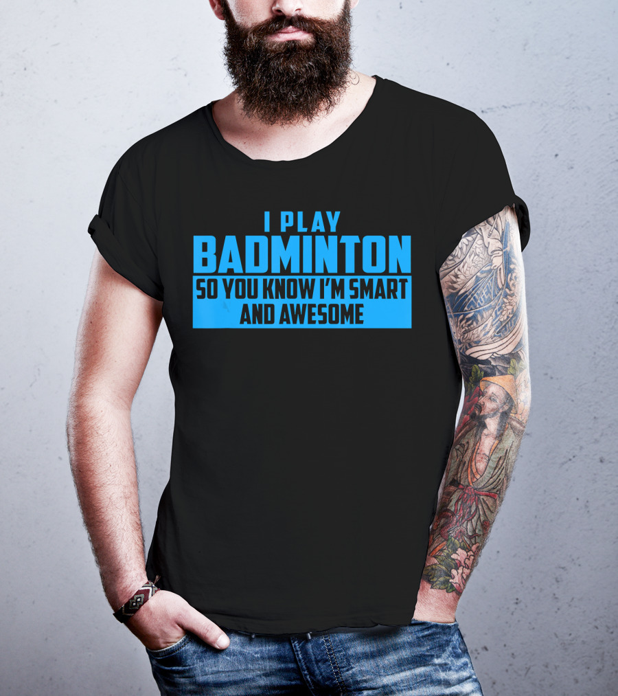 I Play Badminton So You Know I'm Smart And Awesome T-Shirt
