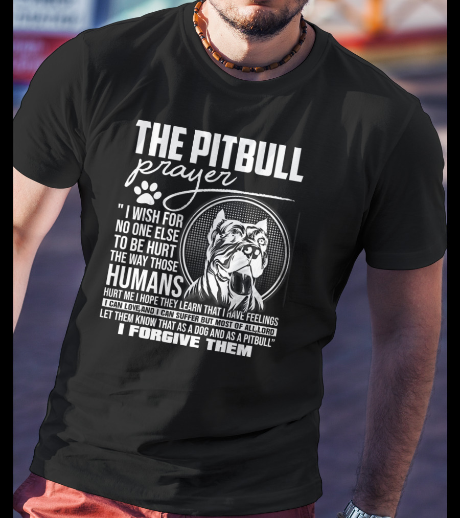 The Pitbull Prayer I Wish For No One Else To Be Hurt The Way Those Humans Hurt Me I Forgive Them T-Shirt