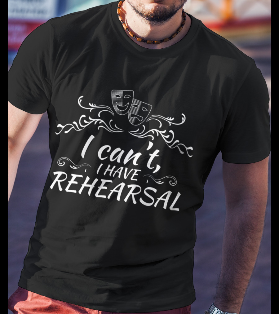 I Can't I Have Rehearsal Theater Masks Drama T-Shirt