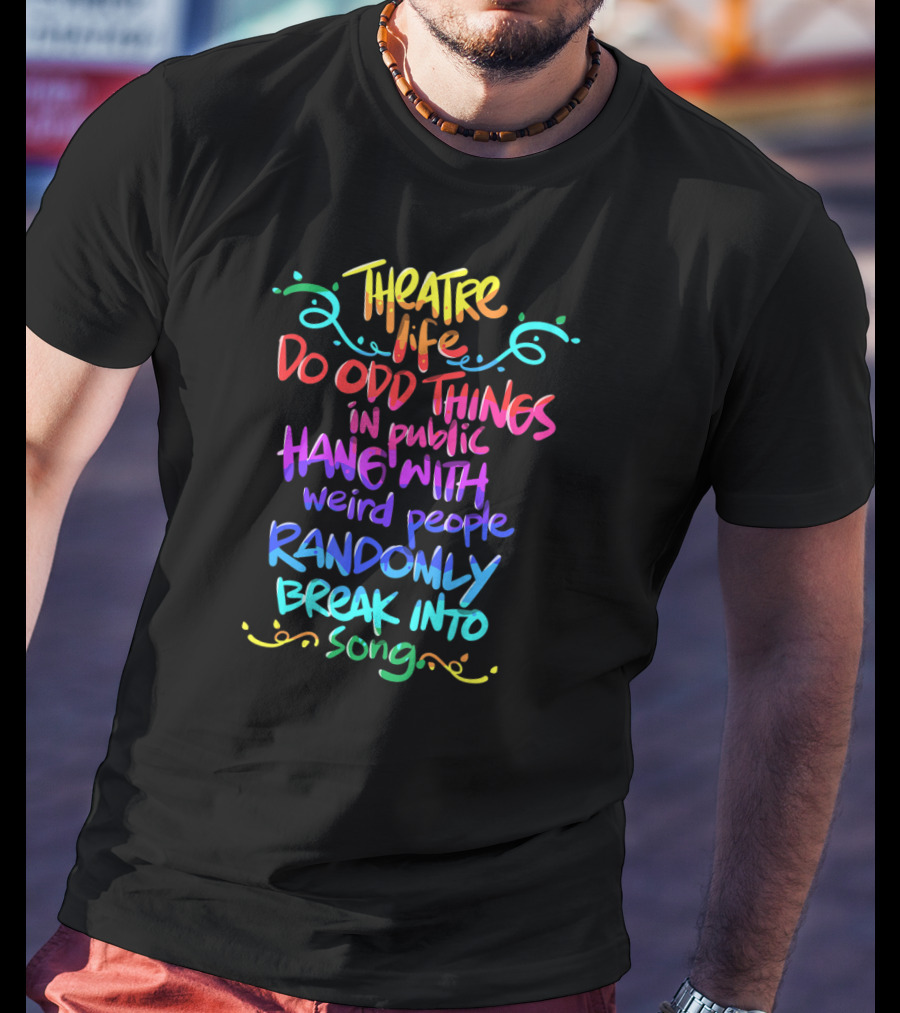 Theatre Life Do Odd Things Hang With Weird People Randomly Break Into Song T-Shirt