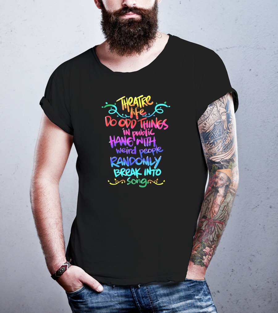 Theatre Life Do Odd Things Hang With Weird People Randomly Break Into Song T-Shirt