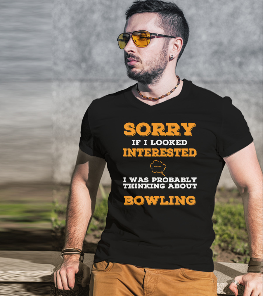 SORRY If I Looked Interested I Was Probably Thinking About Bowling T-Shirt