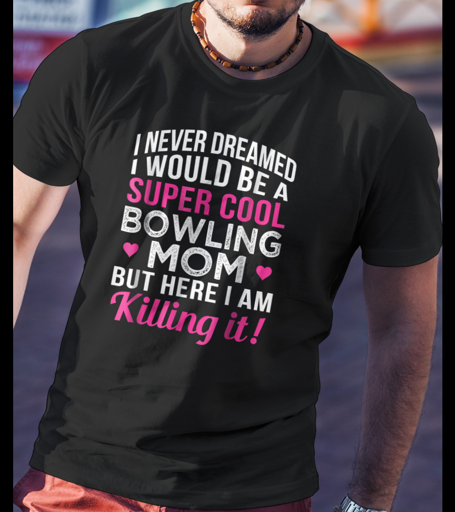 I Never Dreamed I Would Be A Super Cool Bowling Mom But Here I Am Killing It T-Shirt