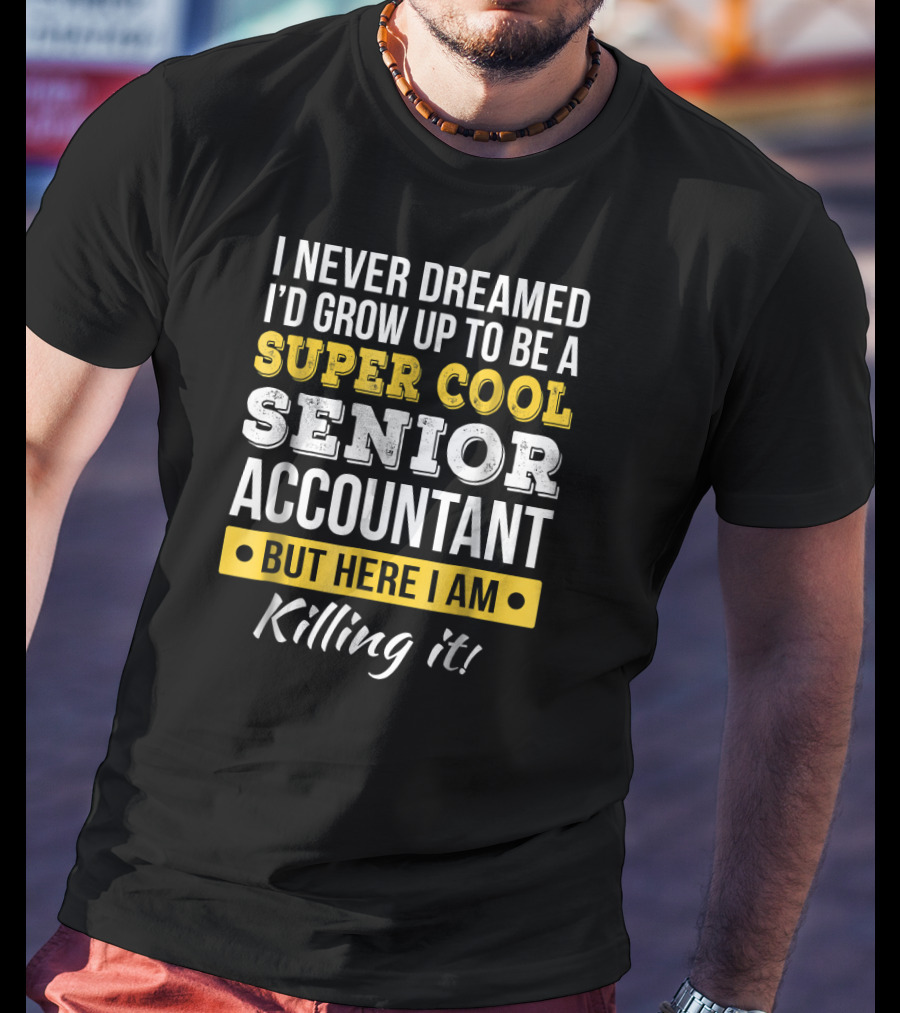 I Never Dreamed I'd Grow Up To Be A Super Cool Senior Accountant But Here I Am Killing It T-Shirt