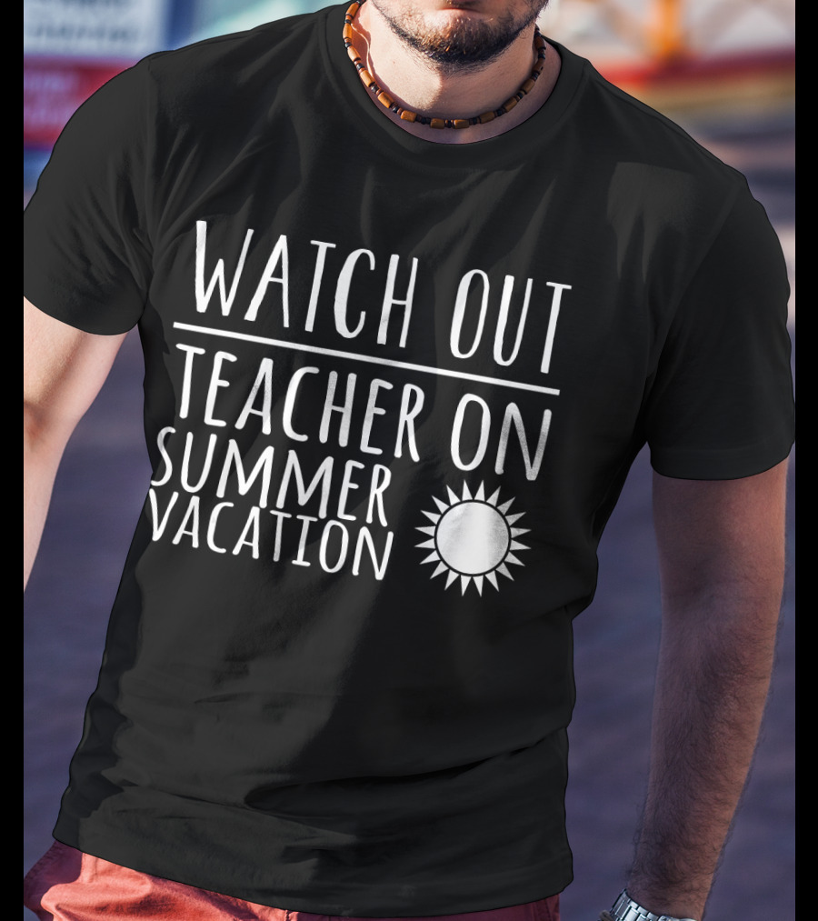 Watch Out Teacher On Summer Vacation Sun T-Shirt