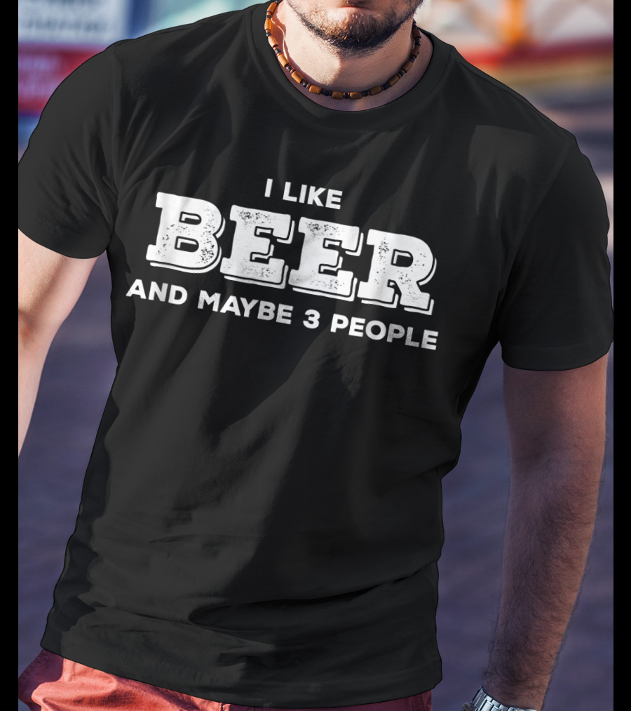 I Like Beer And Maybe Three People Funny T-Shirt