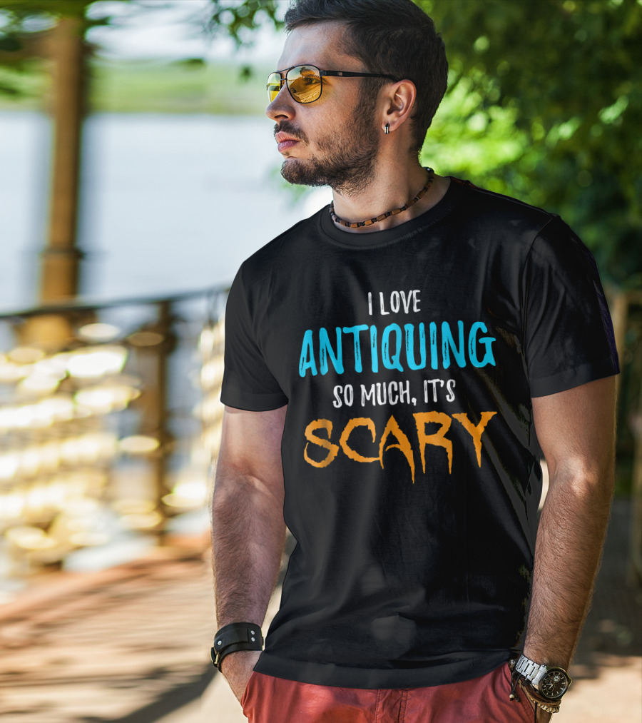 I Love Antiquing So Much It's Scary T-Shirt