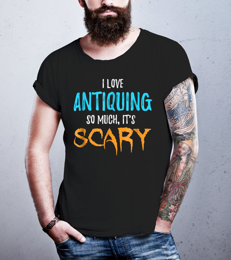 I Love Antiquing So Much It's Scary T-Shirt
