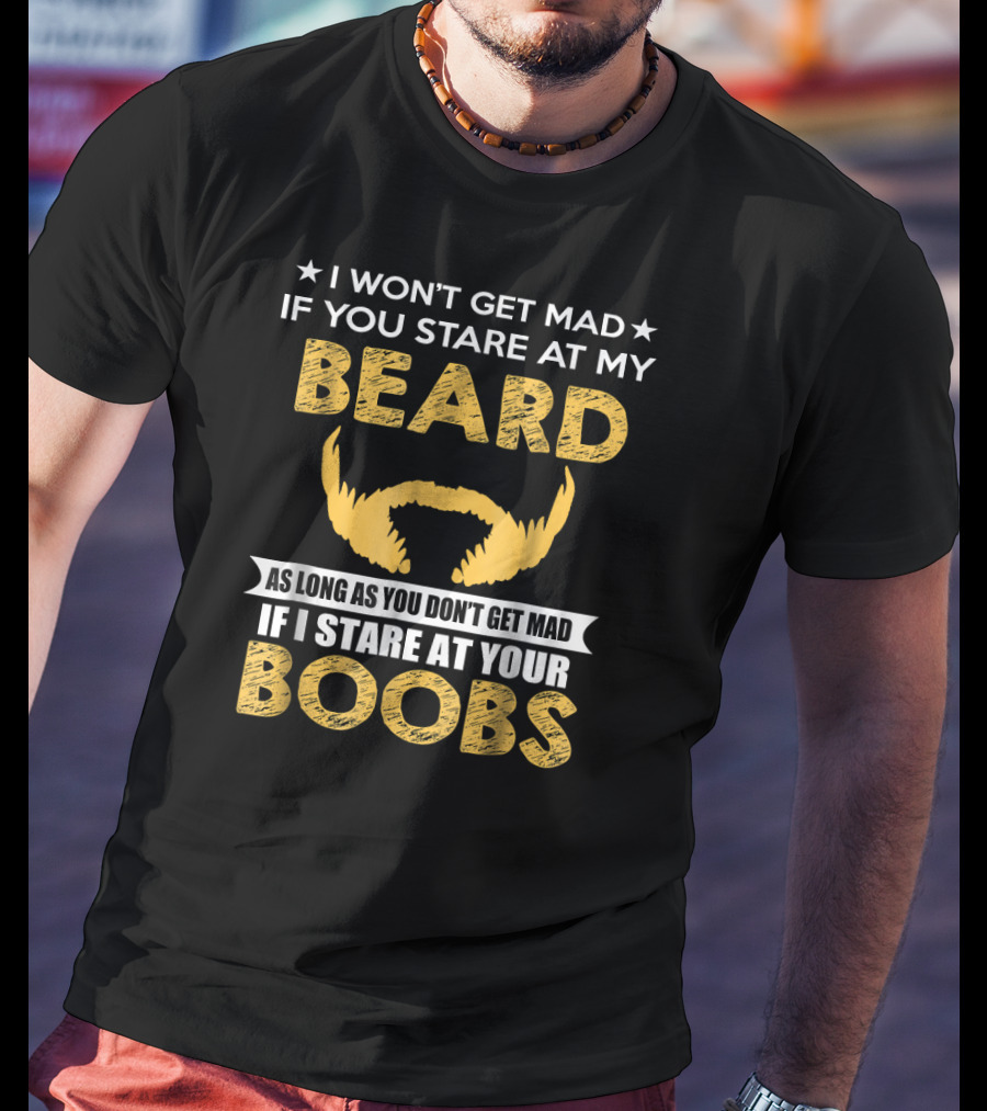 I Won't Get Mad If You Stare At My Beard As Long As You Don't Get Mad If I Stare At Your Boobs T-Shirt
