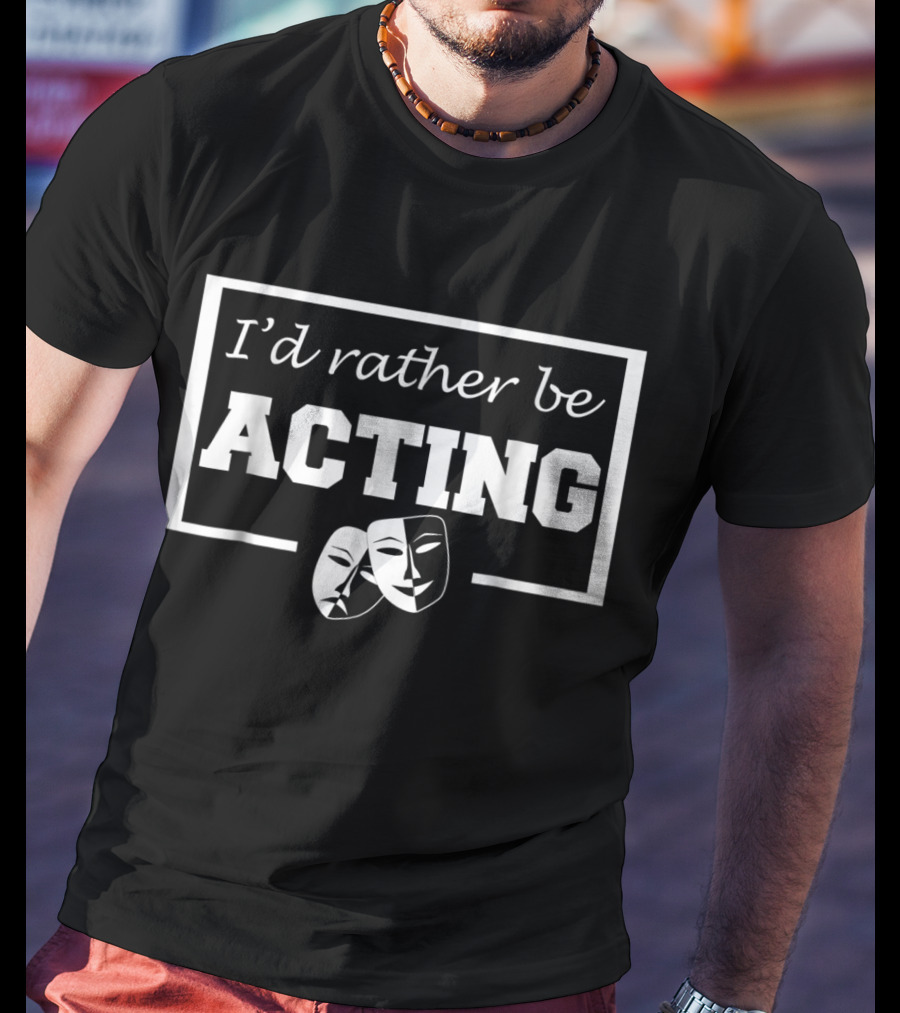 I'd Rather Be Acting Comedy And Tragedy Theatre Masks T-Shirt