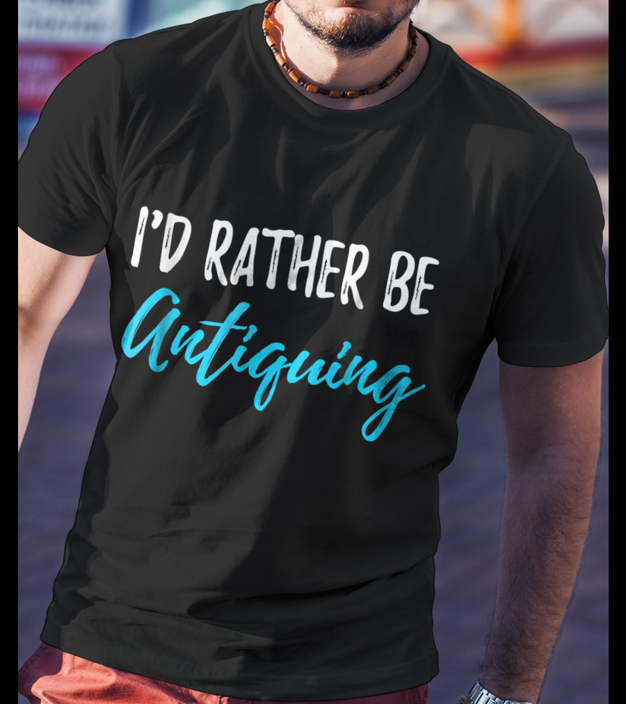 I’d Rather Be Antiquing T-Shirt