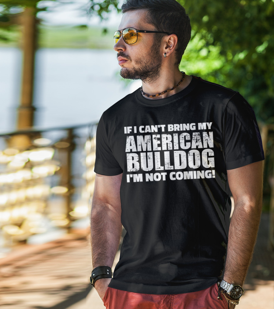 I'm Not Coming If I Can't Bring My American Bulldog T-Shirt