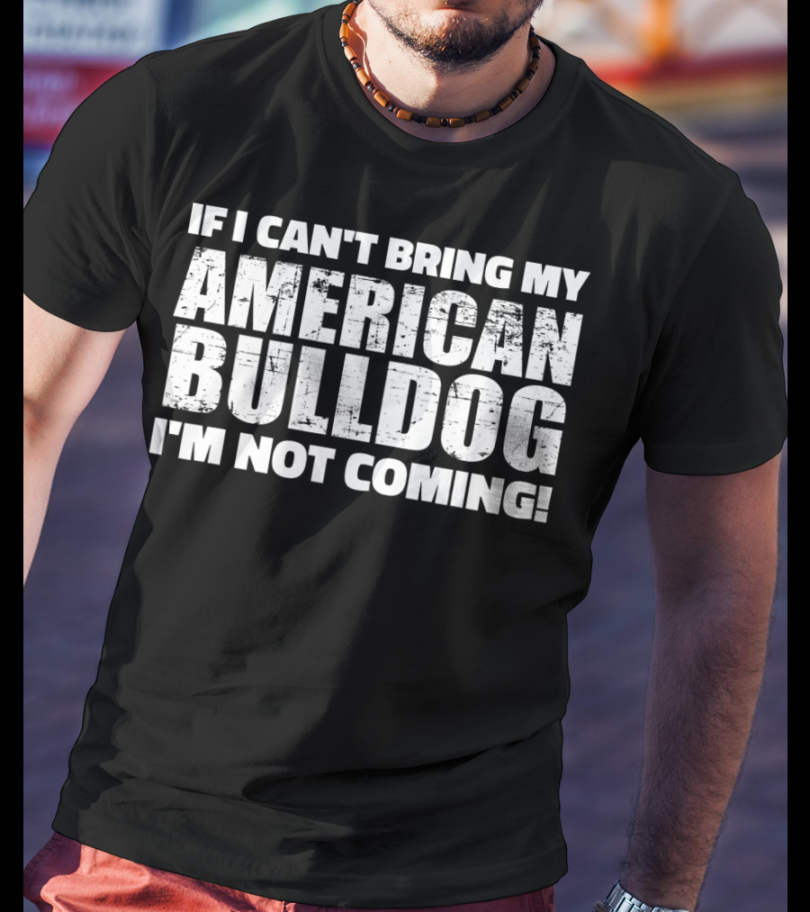 I'm Not Coming If I Can't Bring My American Bulldog T-Shirt