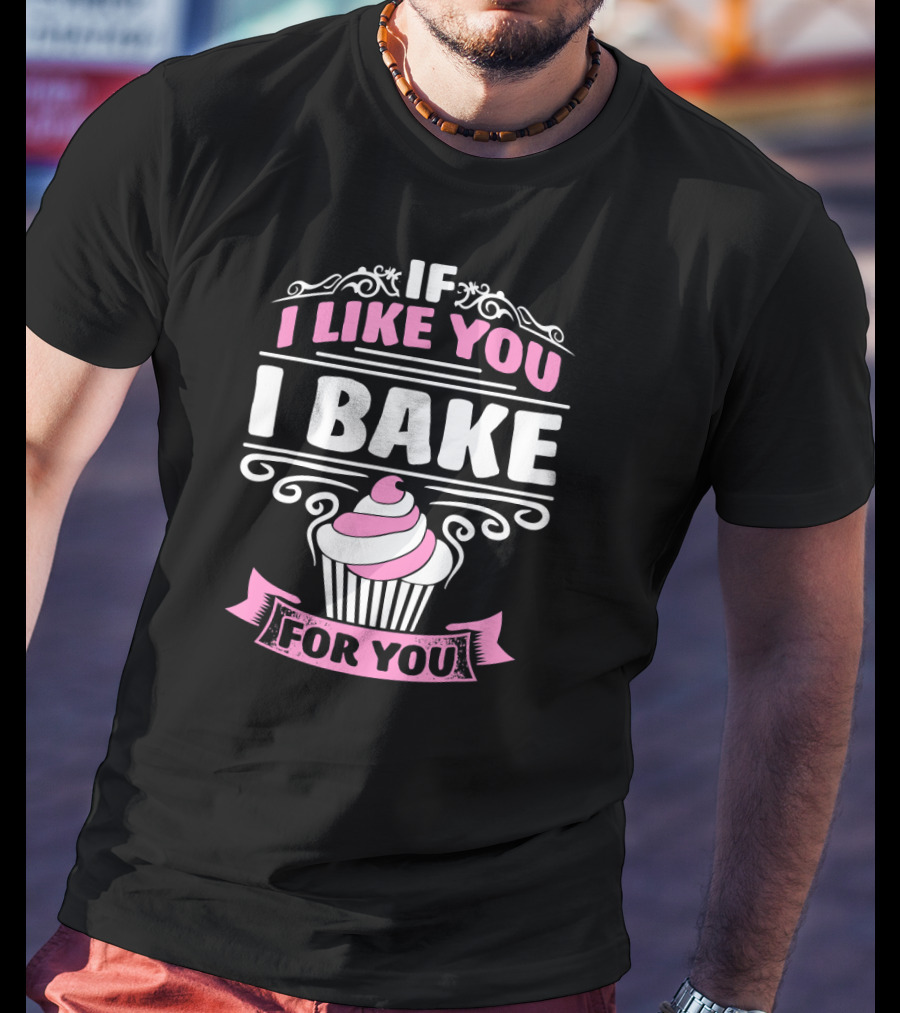 If I Like You I Bake For You Cupcake Cake Baker T-Shirt