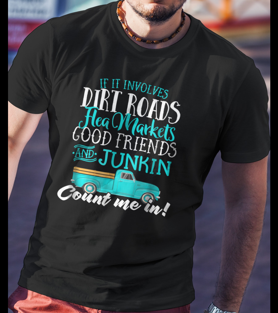 If It Involves Dirt Roads Flea Markets Good Friends Junkin Count Me In T-Shirt