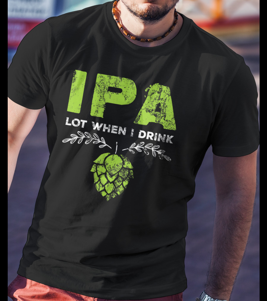 IPA Lot When I Drink Funny Beer Drinker’s Hops T-Shirt