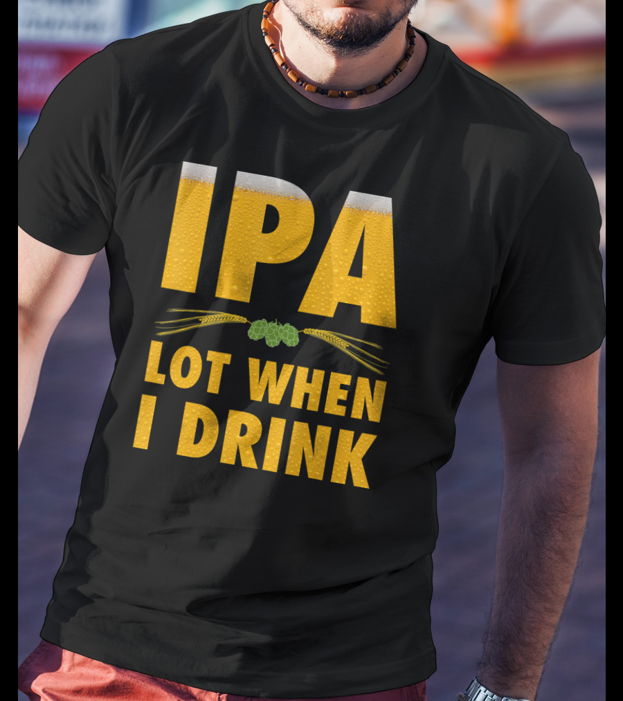 IPA Lot When I Drink Beer Hops And Barley T-Shirt