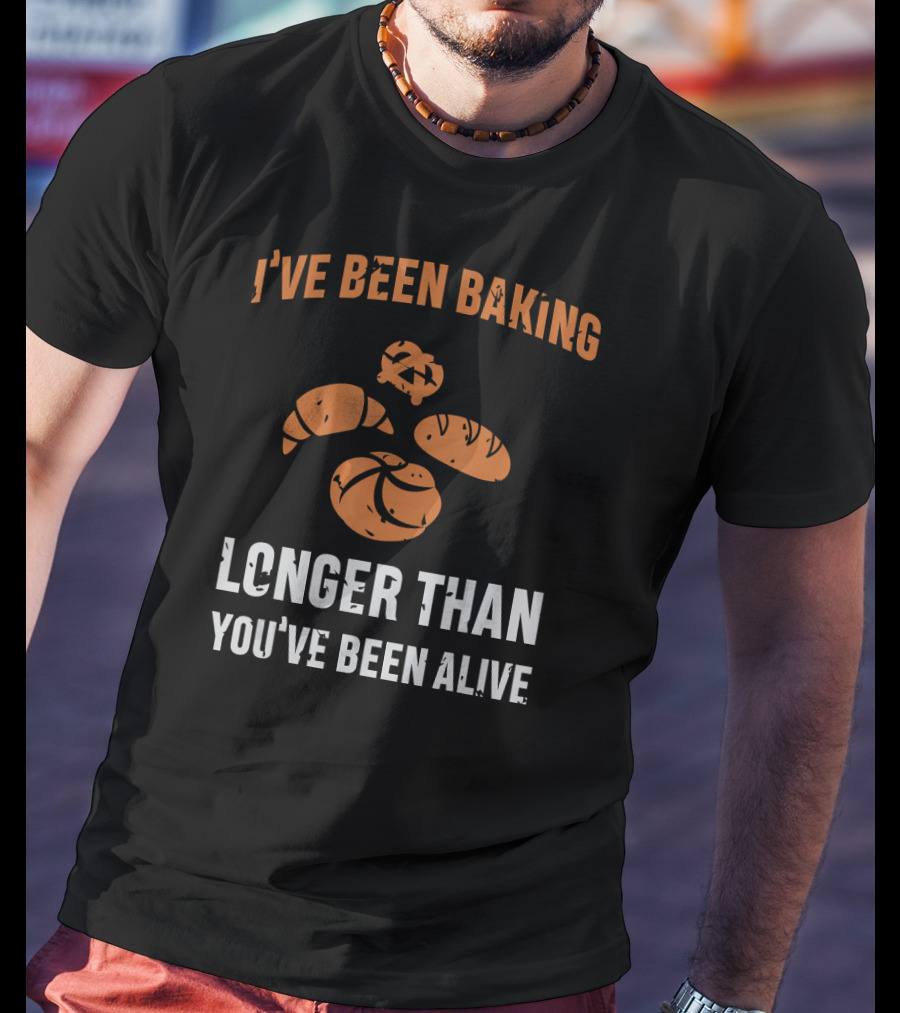 I've Been Baking Longer Than You've Been Alive Funny Baker T-Shirt