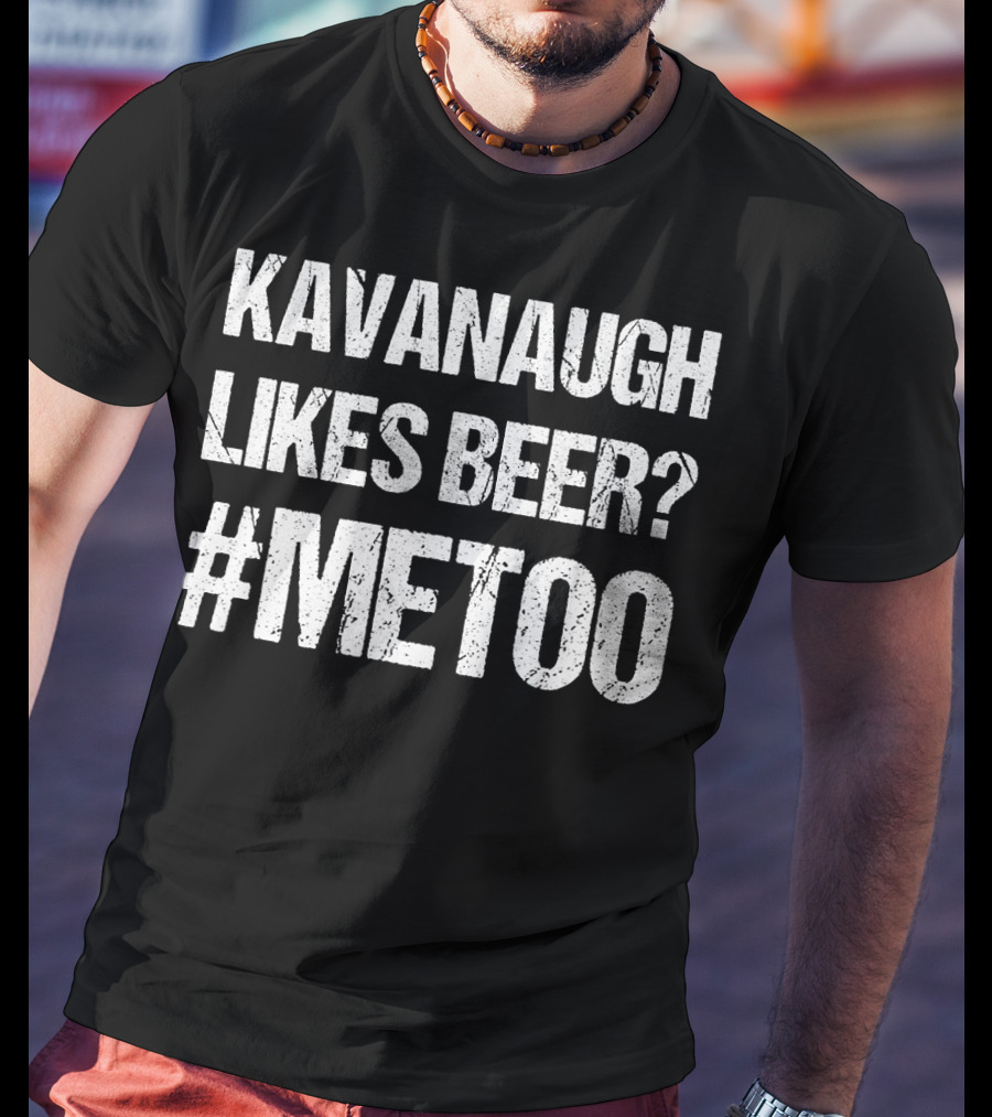 Kavanaugh Likes Beer METOO #METOO Funny Kavana T-Shirt