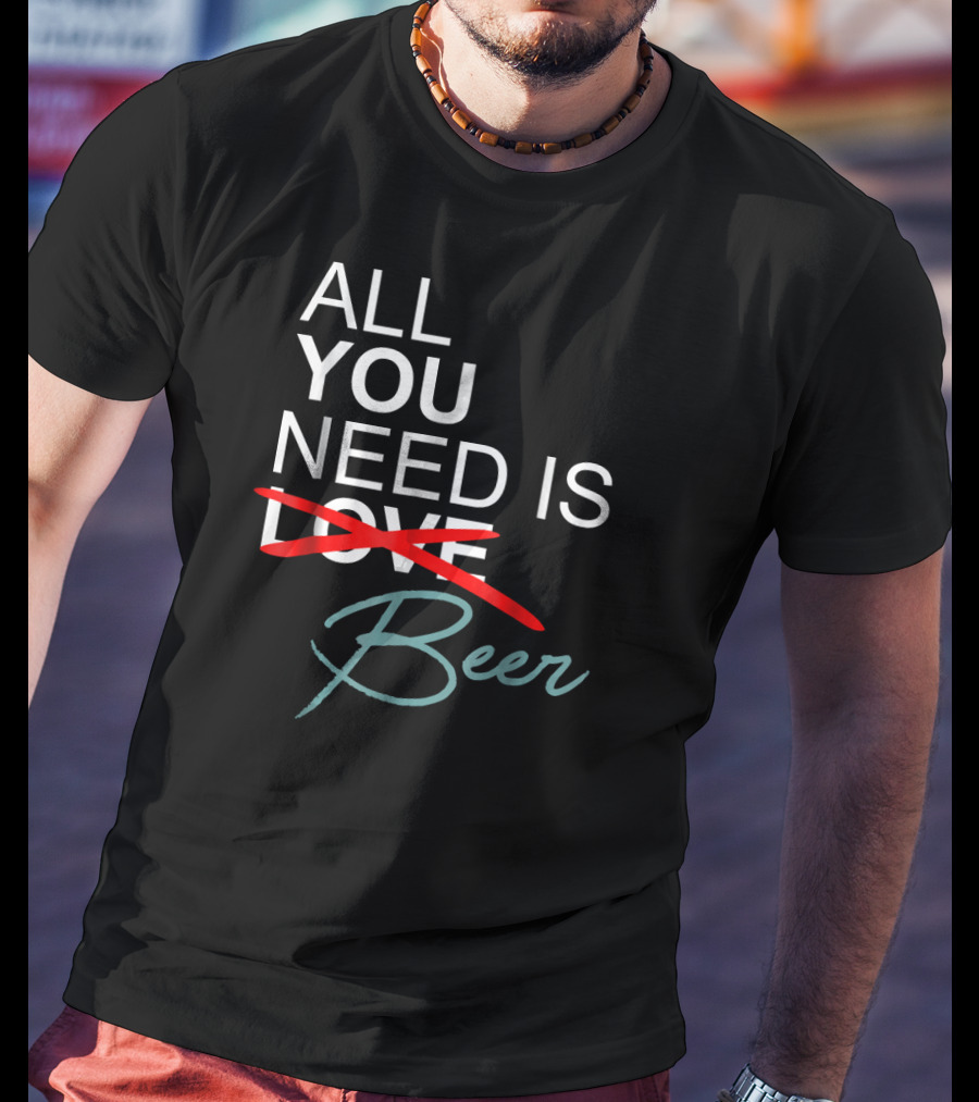 All You Need Is Beer Craft Beer Enthusiast T-Shirt