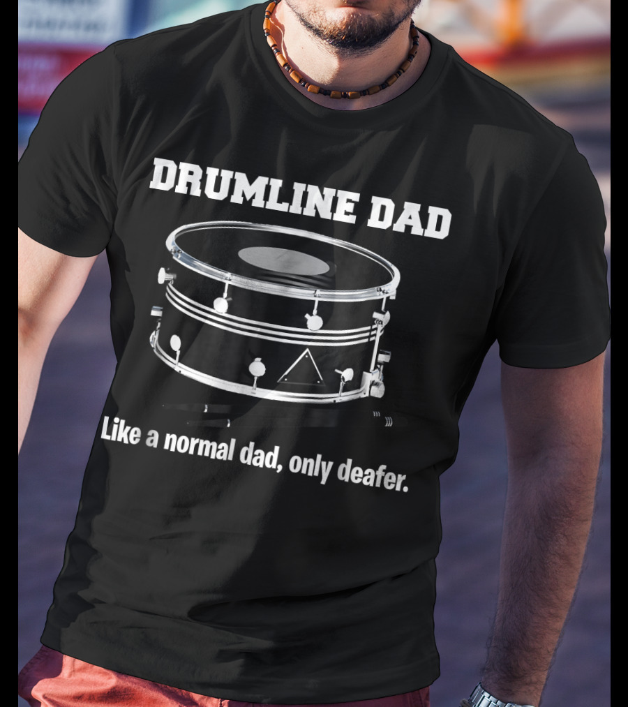 Drumline Dad Like A Normal Dad Only Deafener T-Shirt