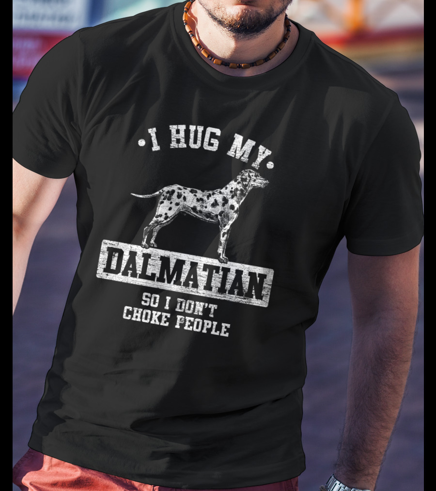 I Hug My Dalmatian So I Don't Choke People T-Shirt