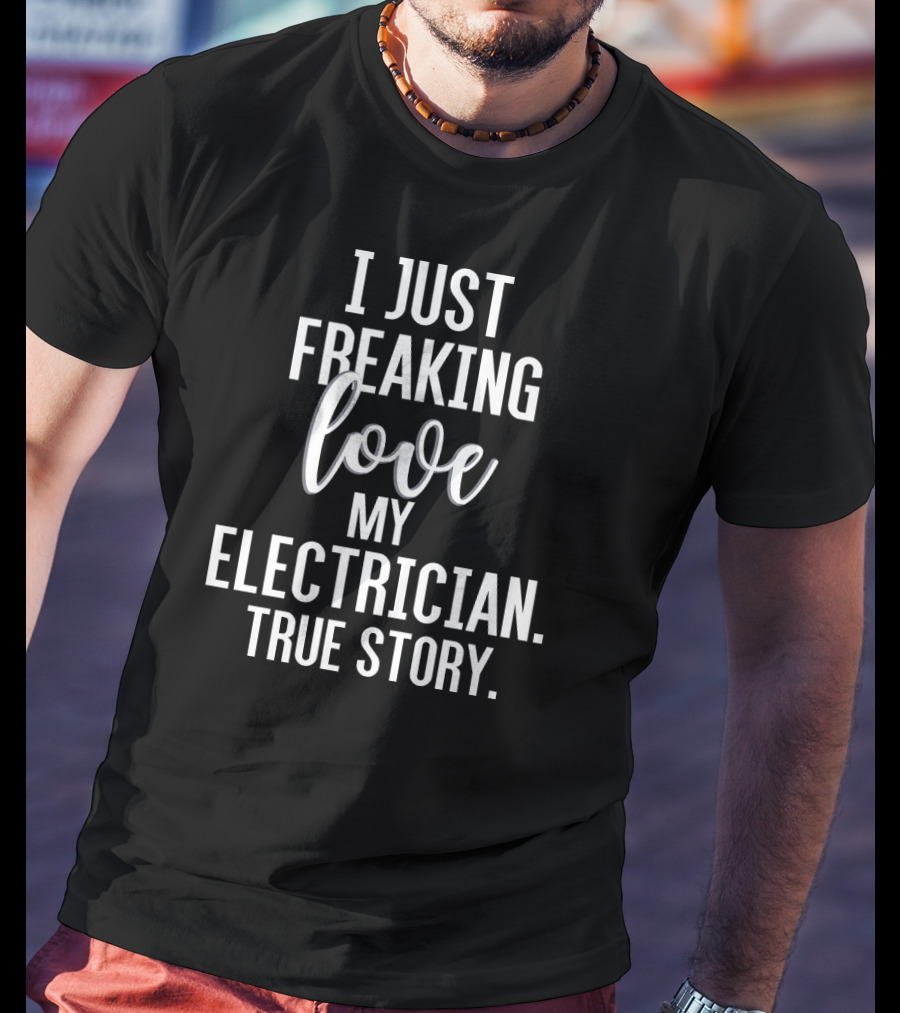 I Just Freaking Love My Electrician True Story T-Shirt